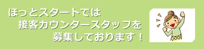 ほっとスタートでは接客事務スタッフを募集しております！